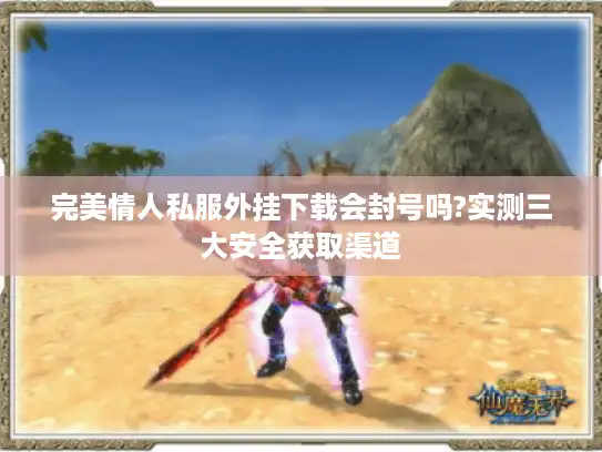 完美情人私服外挂下载会封号吗?实测三大安全获取渠道