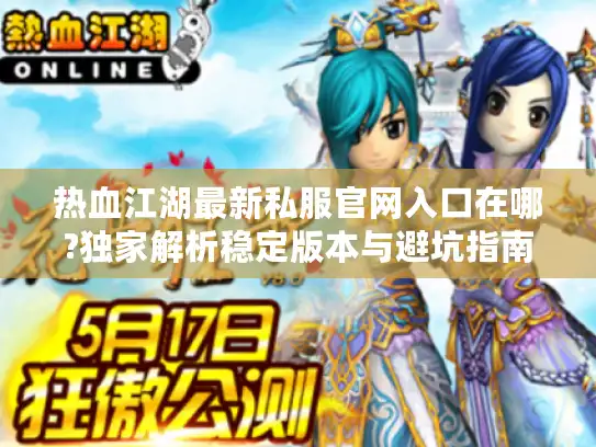 热血江湖最新私服官网入口在哪?独家解析稳定版本与避坑指南