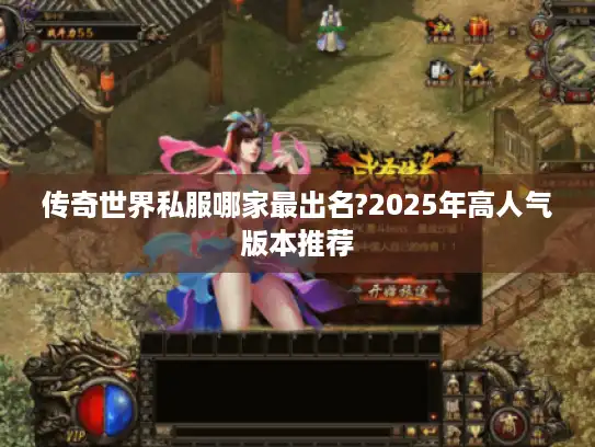 传奇世界私服哪家最出名?2025年高人气版本推荐 传奇世界私服哪家最出名?2025年高人气版本推荐