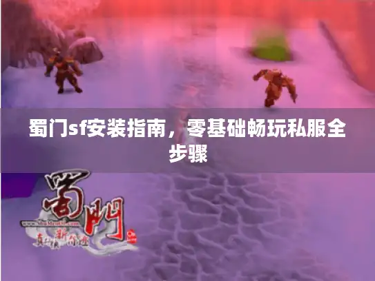 蜀门sf安装指南，零基础畅玩私服全步骤