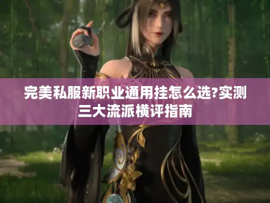 完美私服新职业通用挂怎么选?实测三大流派横评指南