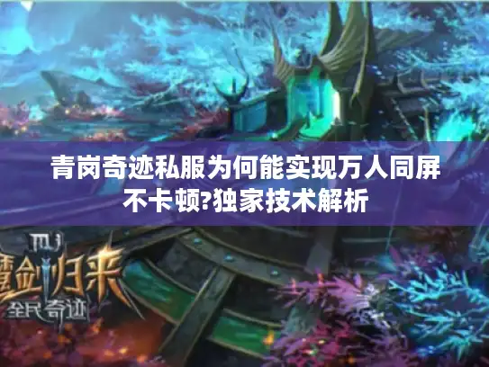 青岗奇迹私服为何能实现万人同屏不卡顿?独家技术解析