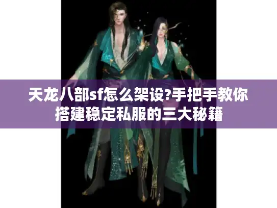 天龙八部sf怎么架设?手把手教你搭建稳定私服的三大秘籍