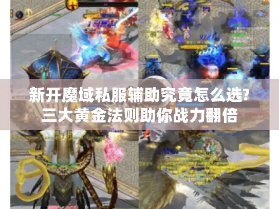 新开魔域私服辅助究竟怎么选?三大黄金法则助你战力翻倍