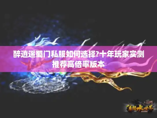 醉逍遥蜀门私服如何选择?十年玩家实测推荐高倍率版本