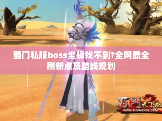 蜀门私服boss坐标找不到?全网最全刷新点及路线规划