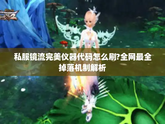 私服镜流完美仪器代码怎么刷?全网最全掉落机制解析 私服镜流完美仪器代码怎么刷?全网最全掉落机制解析