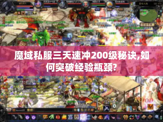 魔域私服三天速冲200级秘诀,如何突破经验瓶颈?