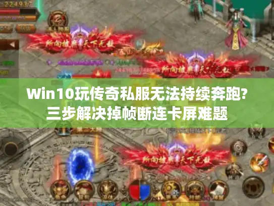 Win10玩传奇私服无法持续奔跑?三步解决掉帧断连卡屏难题 Win10玩传奇私服无法持续奔跑?三步解决掉帧断连卡屏难题