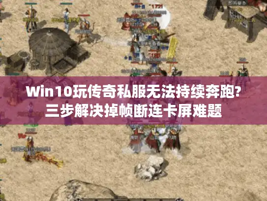 Win10玩传奇私服无法持续奔跑?三步解决掉帧断连卡屏难题 Win10玩传奇私服无法持续奔跑?三步解决掉帧断连卡屏难题