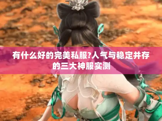 有什么好的完美私服?人气与稳定并存的三大神服实测