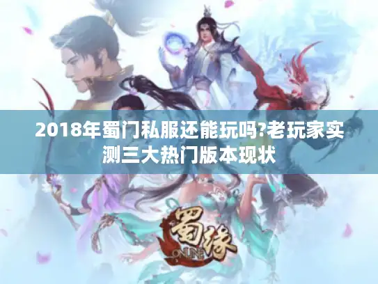 2018年蜀门私服还能玩吗?老玩家实测三大热门版本现状