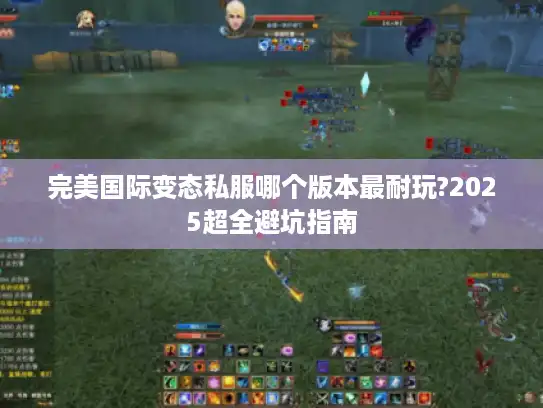 完美国际变态私服哪个版本最耐玩?2025超全避坑指南