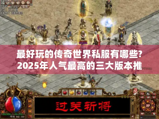 最好玩的传奇世界私服有哪些?2025年人气最高的三大版本推荐 最好玩的传奇世界私服有哪些?2025年人气最高的三大版本推荐