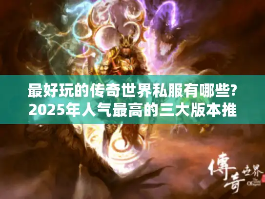 最好玩的传奇世界私服有哪些?2025年人气最高的三大版本推荐 最好玩的传奇世界私服有哪些?2025年人气最高的三大版本推荐