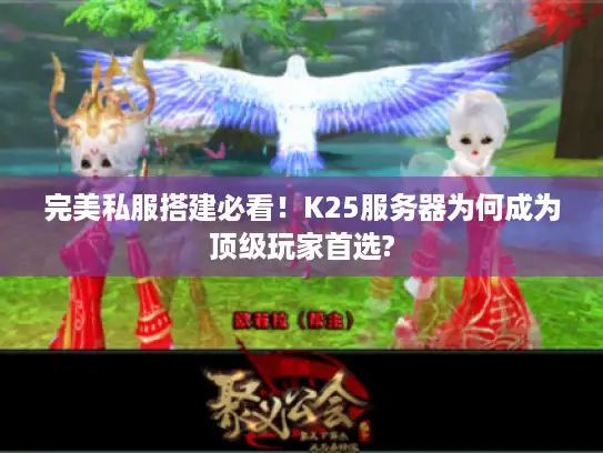 完美私服搭建必看！K25服务器为何成为顶级玩家首选?