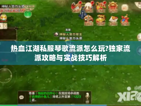 热血江湖私服琴歌流派怎么玩?独家流派攻略与实战技巧解析