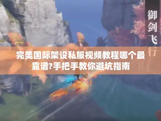 完美国际架设私服视频教程哪个最靠谱?手把手教你避坑指南