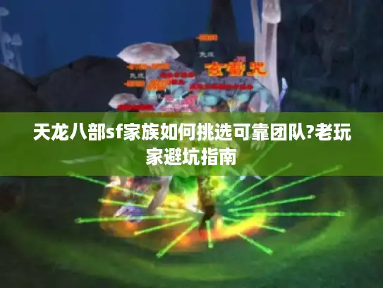 天龙八部sf家族如何挑选可靠团队?老玩家避坑指南 天龙八部sf家族如何挑选可靠团队?老玩家避坑指南