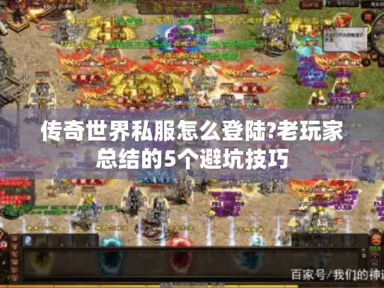 传奇世界私服怎么登陆?老玩家总结的5个避坑技巧