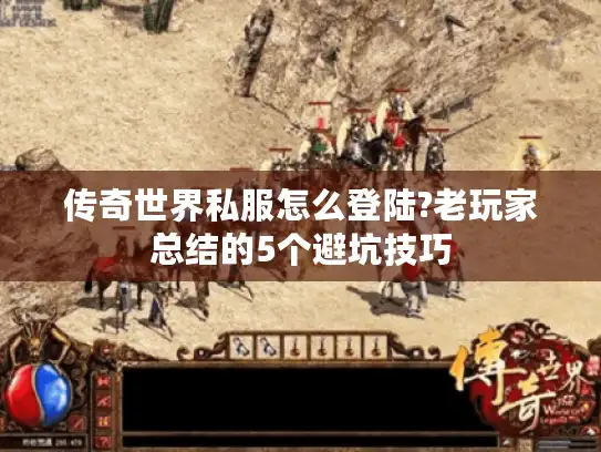 传奇世界私服怎么登陆?老玩家总结的5个避坑技巧