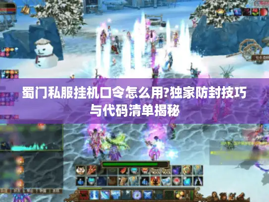 蜀门私服挂机口令怎么用?独家防封技巧与代码清单揭秘 蜀门私服挂机口令怎么用?独家防封技巧与代码清单揭秘