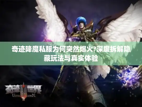 奇迹降魔私服为何突然爆火?深度拆解隐藏玩法与真实体验