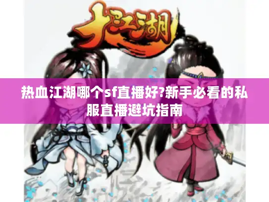 热血江湖哪个sf直播好?新手必看的私服直播避坑指南