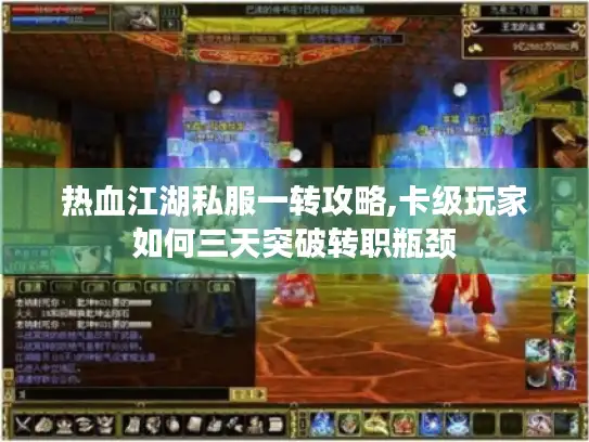 热血江湖私服一转攻略,卡级玩家如何三天突破转职瓶颈