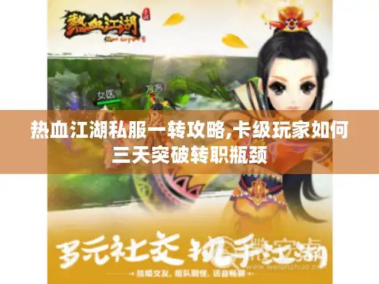热血江湖私服一转攻略,卡级玩家如何三天突破转职瓶颈