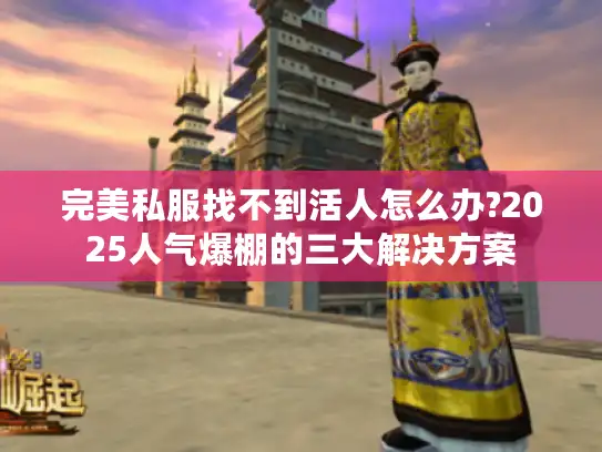 完美私服找不到活人怎么办?2025人气爆棚的三大解决方案