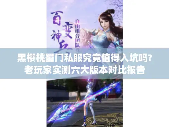 黑樱桃蜀门私服究竟值得入坑吗?老玩家实测六大版本对比报告