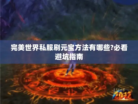 完美世界私服刷元宝方法有哪些?必看避坑指南 完美世界私服刷元宝方法有哪些?必看避坑指南