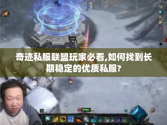 奇迹私服联盟玩家必看,如何找到长期稳定的优质私服?