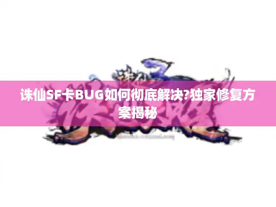 诛仙SF卡BUG如何彻底解决?独家修复方案揭秘