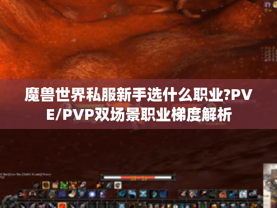 魔兽世界私服新手选什么职业?PVE/PVP双场景职业梯度解析