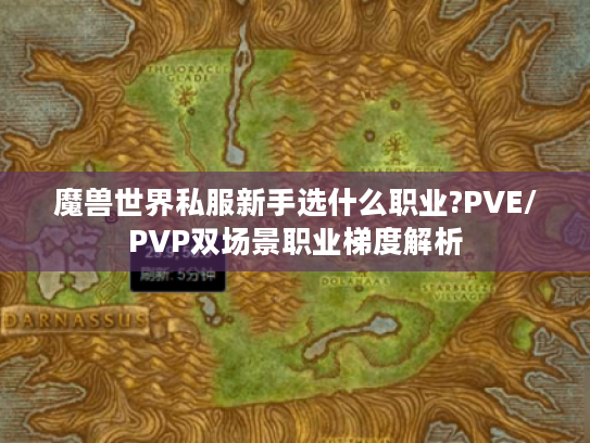 魔兽世界私服新手选什么职业?PVE/PVP双场景职业梯度解析