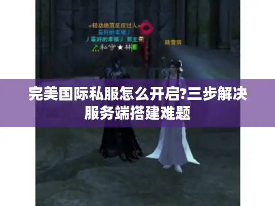 完美国际私服怎么开启?三步解决服务端搭建难题