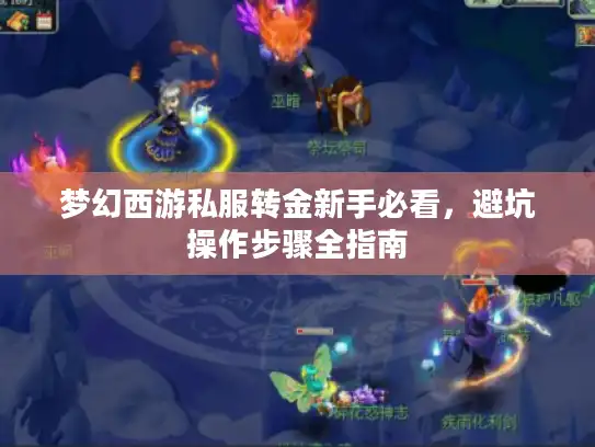 梦幻西游私服转金新手必看,避坑操作步骤全指南 梦幻西游私服转金新手必看,避坑操作步骤全指南