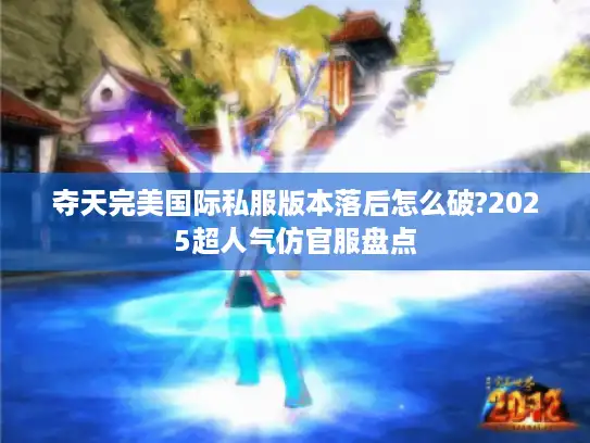 夺天完美国际私服版本落后怎么破?2025超人气仿官服盘点