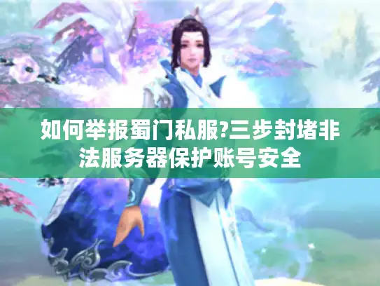 如何举报蜀门私服?三步封堵非法服务器保护账号安全