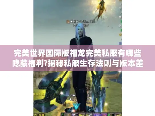 完美世界国际版祖龙完美私服有哪些隐藏福利?揭秘私服生存法则与版本差异