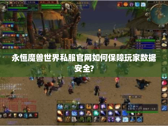 永恒魔兽世界私服官网如何保障玩家数据安全?