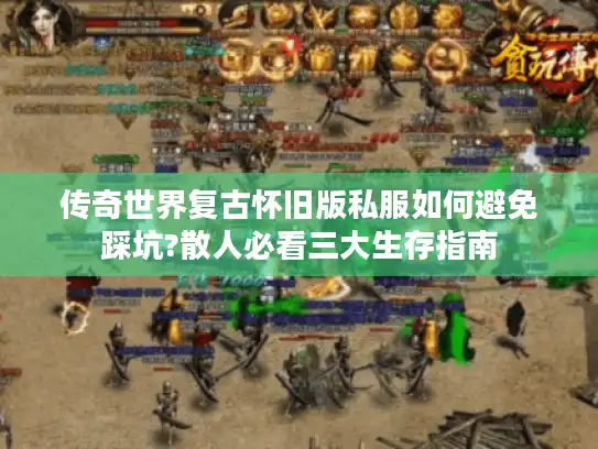 传奇世界复古怀旧版私服如何避免踩坑?散人必看三大生存指南 传奇世界复古怀旧版私服如何避免踩坑?散人必看三大生存指南