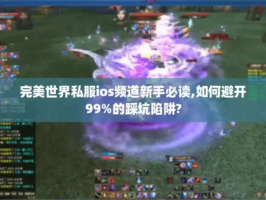完美世界私服ios频道新手必读,如何避开99%的踩坑陷阱?