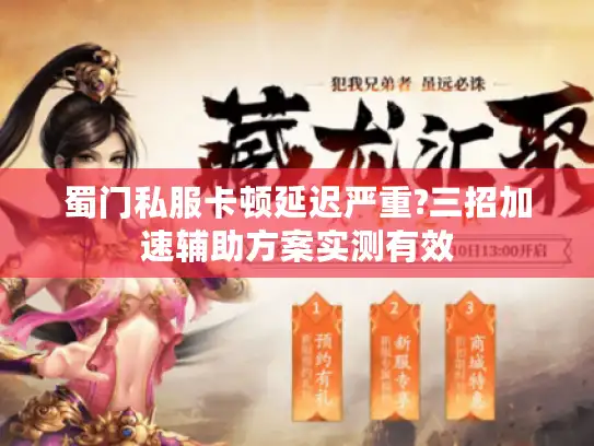 蜀门私服卡顿延迟严重?三招加速辅助方案实测有效