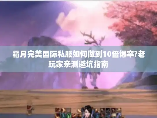 霜月完美国际私服如何做到10倍爆率?老玩家亲测避坑指南