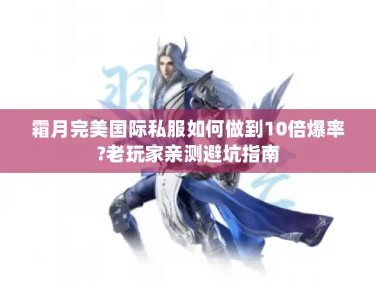 霜月完美国际私服如何做到10倍爆率?老玩家亲测避坑指南