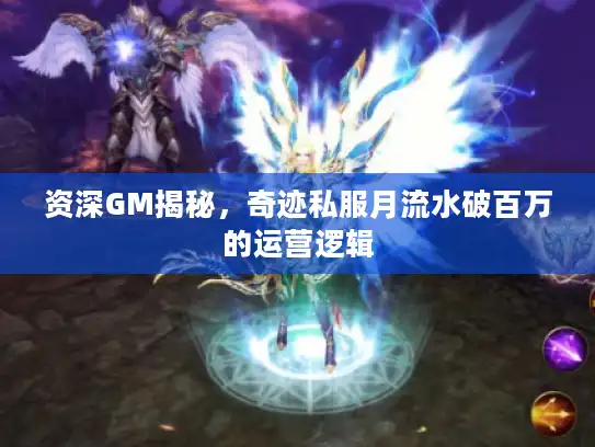 资深GM揭秘,奇迹私服月流水破百万的运营逻辑 资深GM揭秘,奇迹私服月流水破百万的运营逻辑