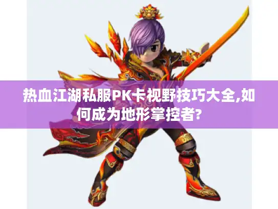 热血江湖私服PK卡视野技巧大全,如何成为地形掌控者?